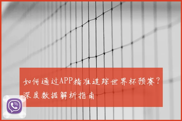 如何通过APP精准追踪世界杯预赛？深度数据解析指南