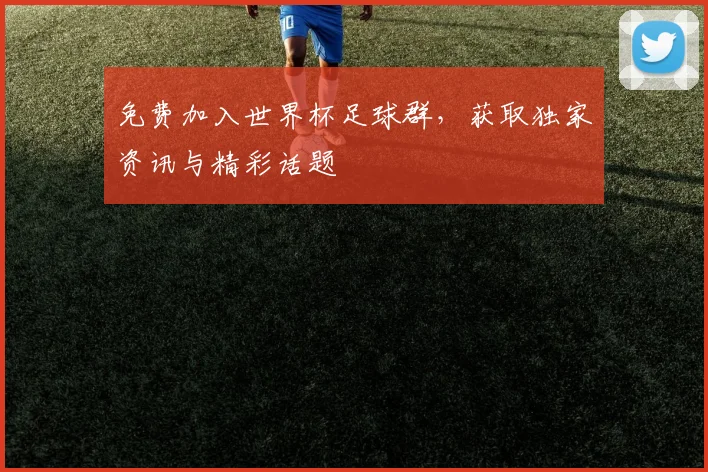 免费加入世界杯足球群,获取独家资讯与精彩话题