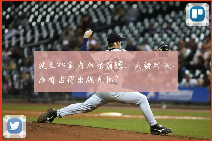 波兰vs塞内加尔前瞻：关键对决，谁将占得出线先机？