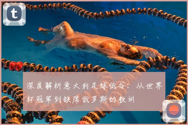 深度解析意大利足球低谷：从世界杯冠军到缺席俄罗斯的教训