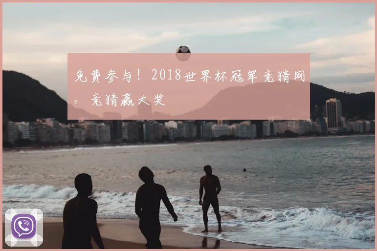 免费参与!2018世界杯冠军竞猜网,竞猜赢大奖