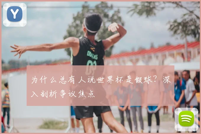 为什么总有人说世界杯是假球?深入剖析争议焦点