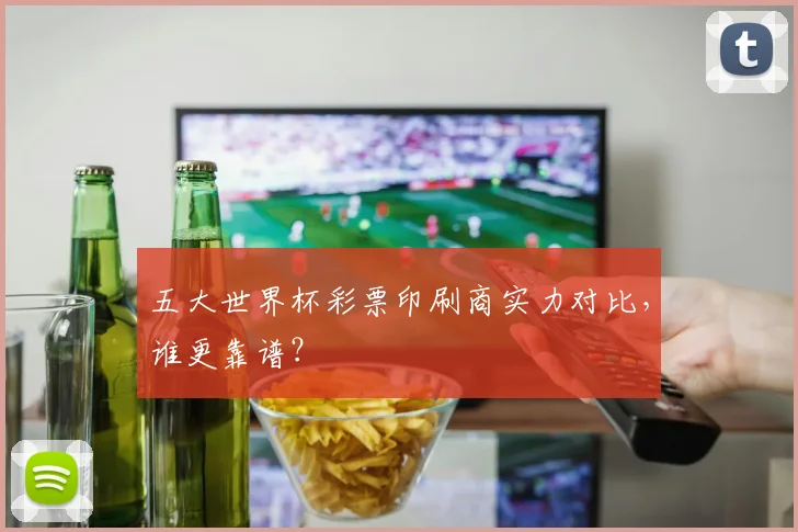 五大世界杯彩票印刷商实力对比，谁更靠谱？