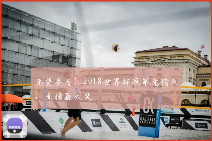 免费参与！2018世界杯冠军竞猜网，竞猜赢大奖