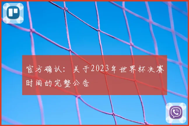 官方确认:关于2023年世界杯决赛时间的完整公告