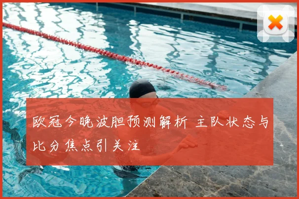 欧冠今晚波胆预测解析 主队状态与比分焦点引关注