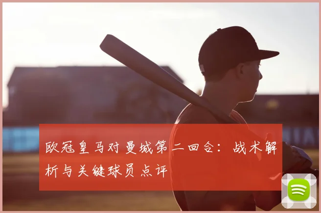 欧冠皇马对曼城第二回合：战术解析与关键球员点评