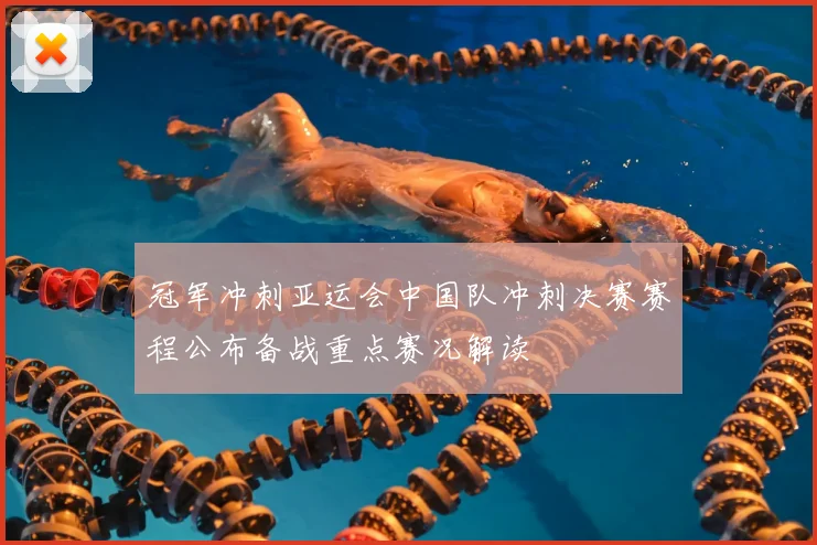 冠军冲刺亚运会中国队冲刺决赛赛程公布备战重点赛况解读