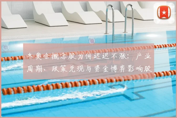 冬奥会概念股为何迟迟不涨：产业周期、政策兑现与资金博弈影响股价