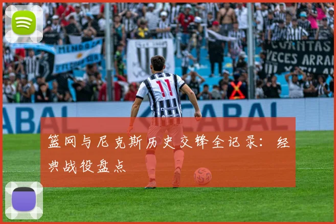 篮网与尼克斯历史交锋全记录：经典战役盘点