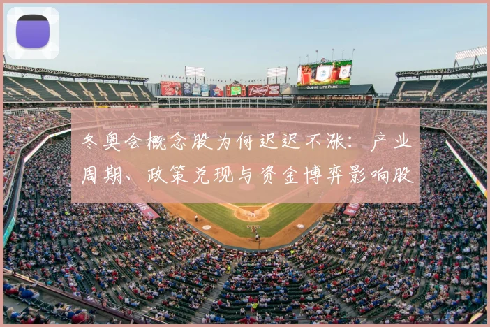 冬奥会概念股为何迟迟不涨：产业周期、政策兑现与资金博弈影响股价
