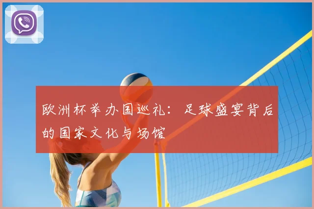 欧洲杯举办国巡礼:足球盛宴背后的国家文化与场馆