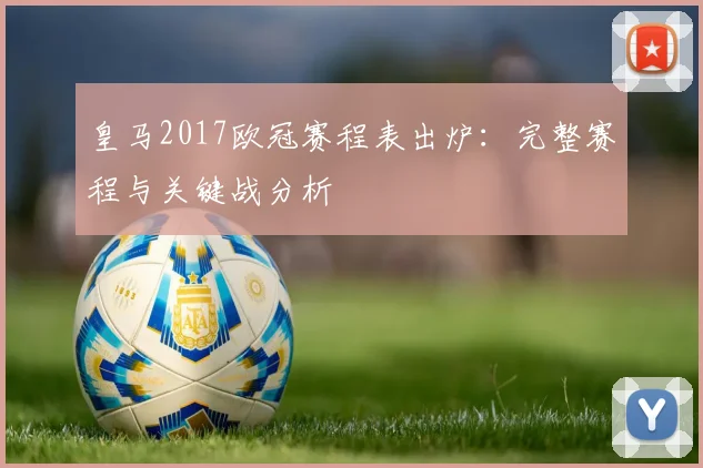 皇马2017欧冠赛程表出炉：完整赛程与关键战分析