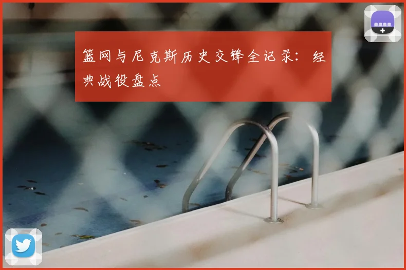 篮网与尼克斯历史交锋全记录：经典战役盘点