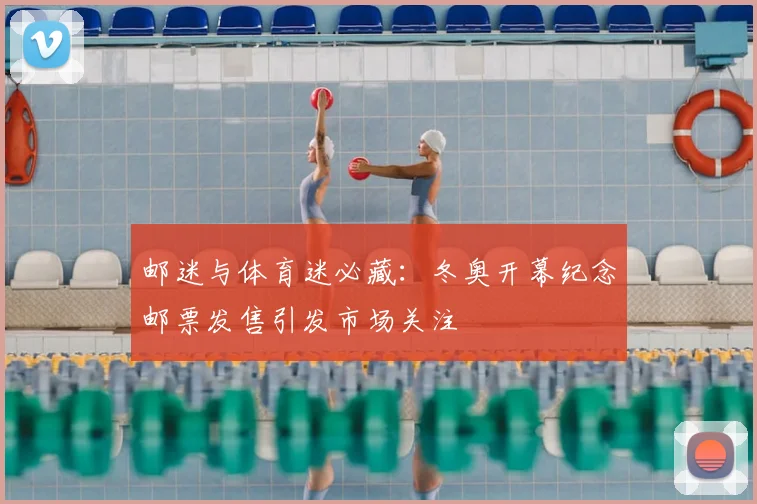 邮迷与体育迷必藏：冬奥开幕纪念邮票发售引发市场关注