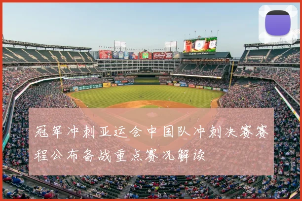 冠军冲刺亚运会中国队冲刺决赛赛程公布备战重点赛况解读