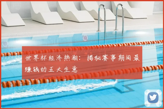 世界杯经济热潮：揭秘赛事期间最赚钱的五大生意