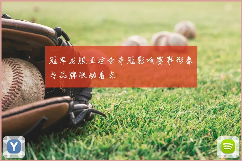 冠军龙服亚运会夺冠影响赛事形象与品牌联动看点