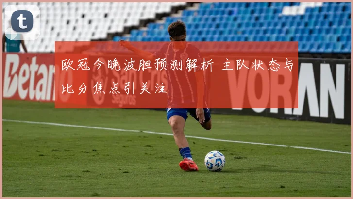 欧冠今晚波胆预测解析 主队状态与比分焦点引关注
